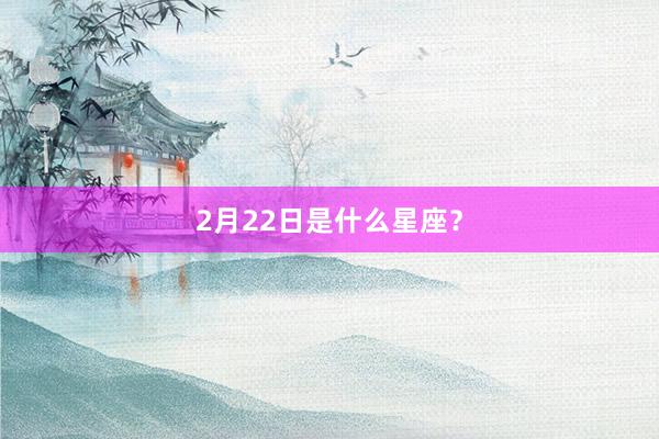 2月22日是什么星座？