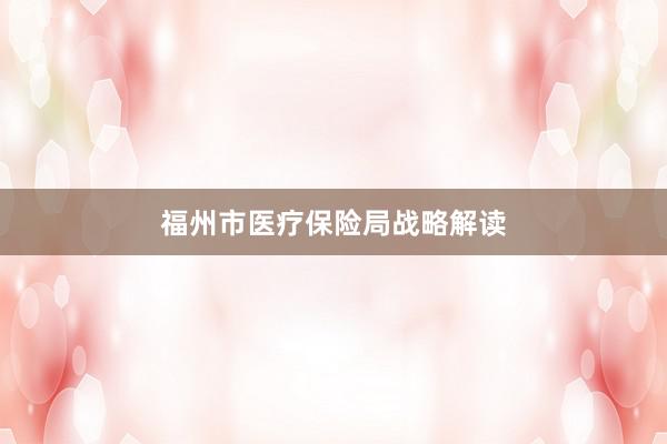 福州市医疗保险局战略解读