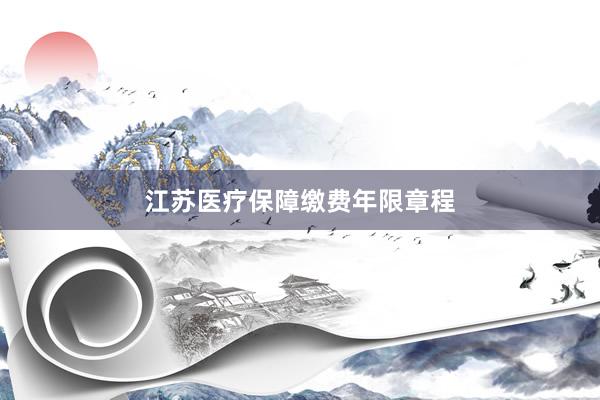 江苏医疗保障缴费年限章程