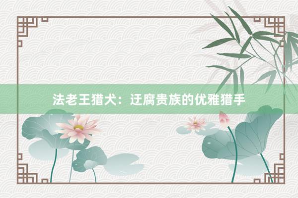 法老王猎犬:迂腐贵族的优雅猎手