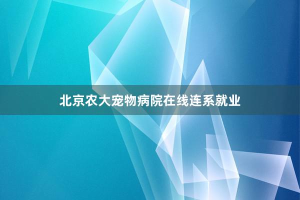 北京农大宠物病院在线连系就业