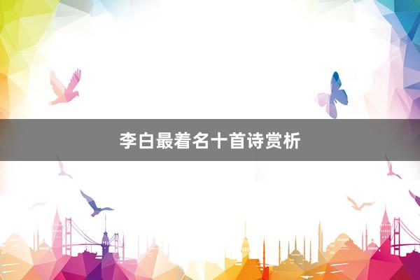 李白最着名十首诗赏析